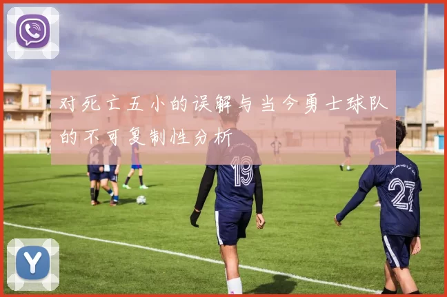 对死亡五小的误解与当今勇士球队的不可复制性分析