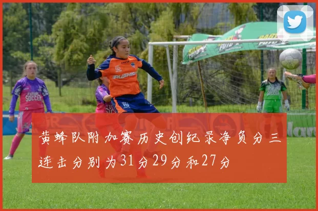 黄蜂队附加赛历史创纪录净负分三连击分别为31分29分和27分