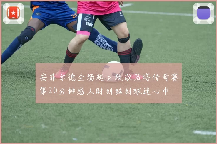 安菲尔德全场起立致敬若塔传奇赛第20分钟感人时刻铭刻球迷心中