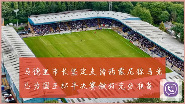 马德里市长坚定支持西蒙尼称马竞已为国王杯半决赛做好充分准备