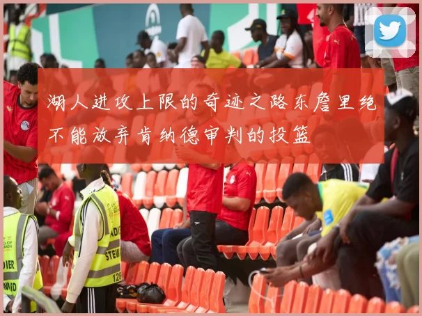 湖人进攻上限的奇迹之路东詹里绝不能放弃肯纳德审判的投篮
