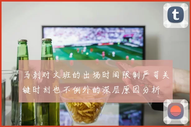 马刺对文班的出场时间限制严苛关键时刻也不例外的深层原因分析