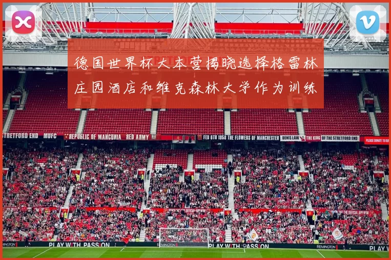 德国世界杯大本营揭晓选择格雷林庄园酒店和维克森林大学作为训练基地