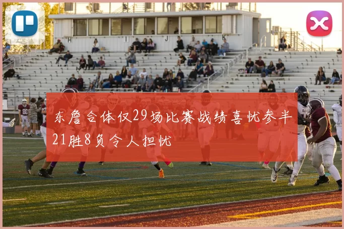 东詹合体仅29场比赛战绩喜忧参半21胜8负令人担忧